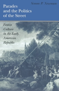 Parades and the Politics of the Street Festive Culture in the Early American Republic