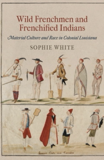 Wild Frenchmen and Frenchified Indians: Material Culture and Race in Colonial Louisiana